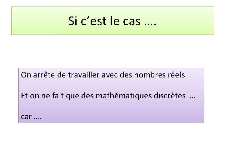 Si c’est le cas …. On arrête de travailler avec des nombres réels Et