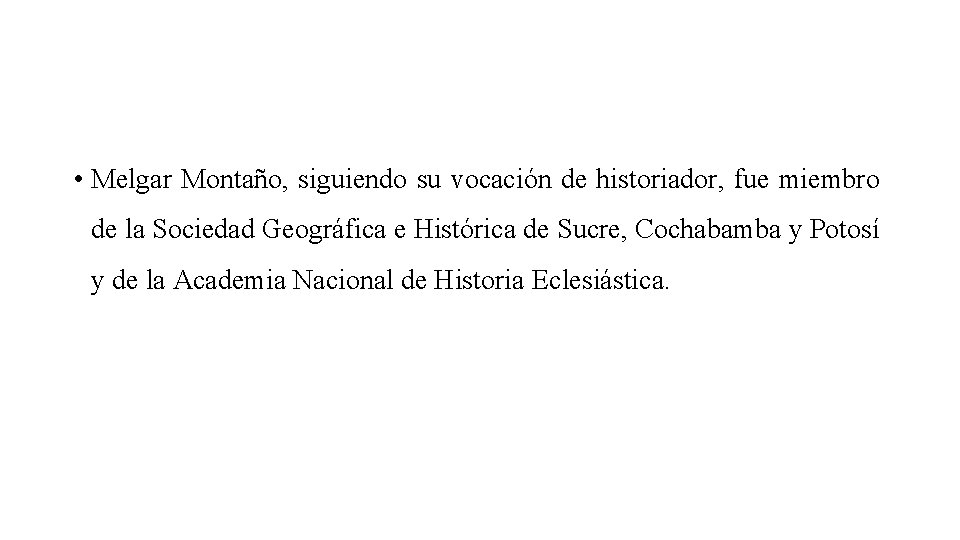  • Melgar Montaño, siguiendo su vocación de historiador, fue miembro de la Sociedad