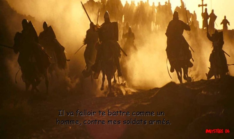 Il va falloir te battre comme un homme, contre mes soldats armés. 