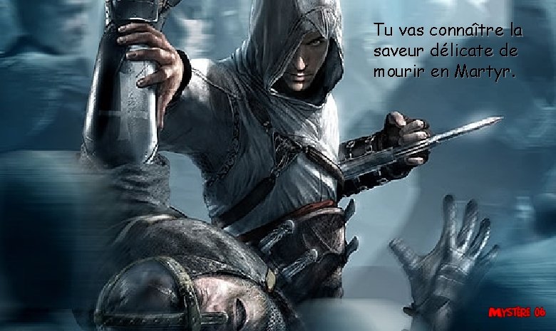 Tu vas connaître la saveur délicate de mourir en Martyr. 
