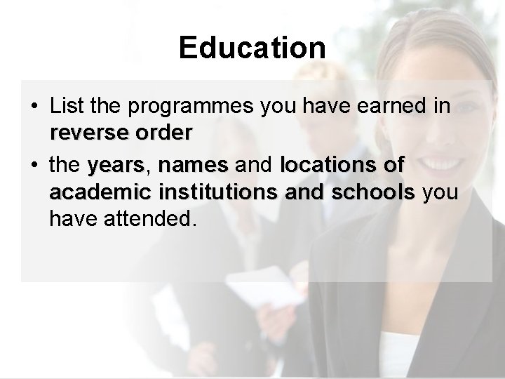 Education • List the programmes you have earned in reverse order • the years,