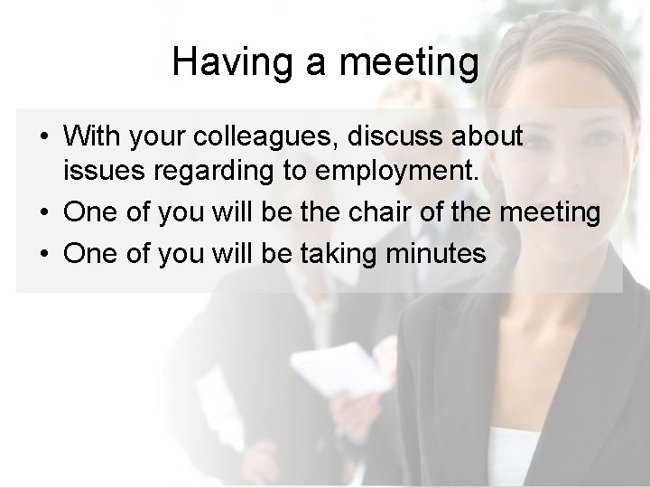 Having a meeting • With your colleagues, discuss about issues regarding to employment. •