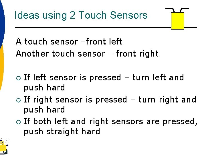 Ideas using 2 Touch Sensors A touch sensor –front left Another touch sensor –
