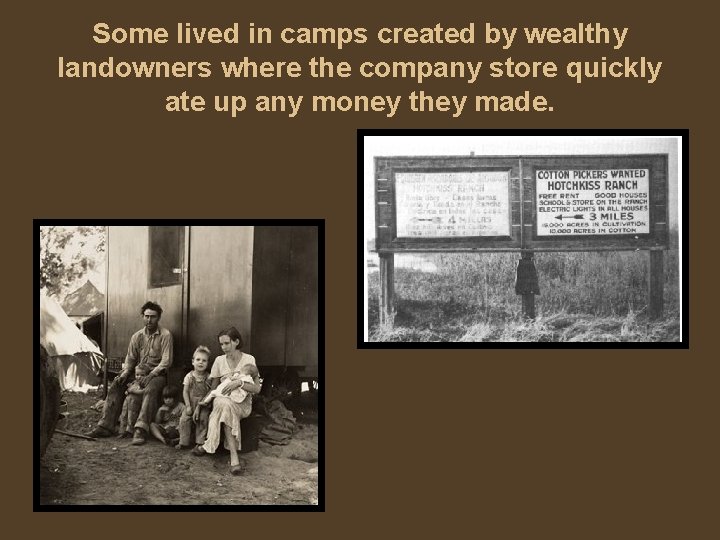 Some lived in camps created by wealthy landowners where the company store quickly ate