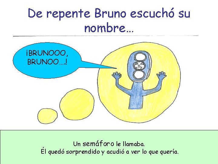 De repente Bruno escuchó su nombre… ¡BRUNOOO, BRUNOO…. ! Un semáforo le llamaba. Él