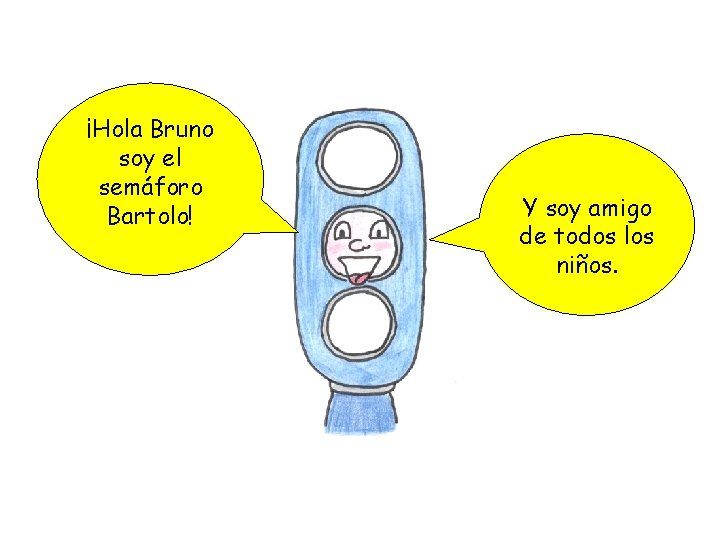 ¡Hola Bruno soy el semáforo Bartolo! Y soy amigo de todos los niños. 