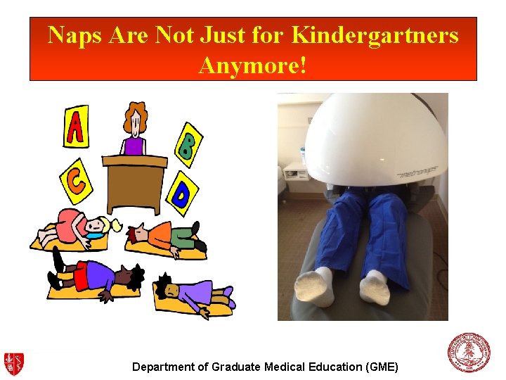 Naps Are Not Just for Kindergartners Anymore! Department of Graduate Medical Education (GME) 