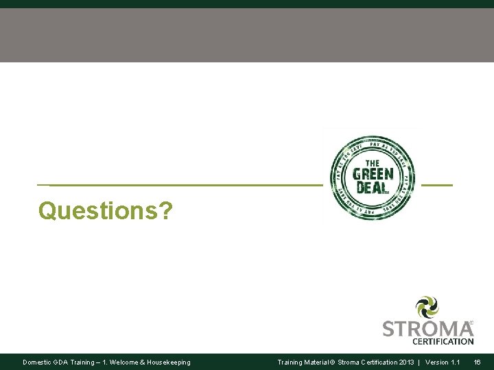 Questions? Domestic GDA Training – 1. Welcome & Housekeeping Training Material © Stroma Certification