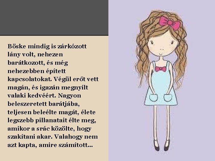 Böske mindig is zárkózott lány volt, nehezen barátkozott, és még nehezebben épített kapcsolatokat. Végül