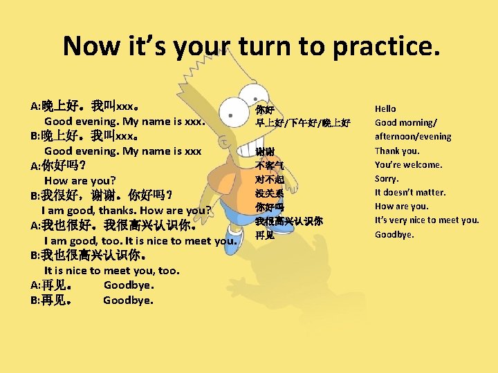 Now it’s your turn to practice. A: 晚上好。我叫xxx。 Good evening. My name is xxx.