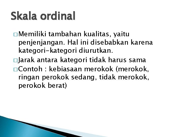 Skala ordinal � Memiliki tambahan kualitas, yaitu penjenjangan. Hal ini disebabkan karena kategori-kategori diurutkan.