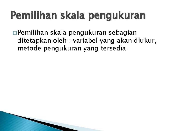 Pemilihan skala pengukuran � Pemilihan skala pengukuran sebagian ditetapkan oleh : variabel yang akan