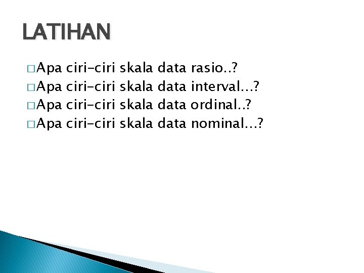 LATIHAN � Apa ciri-ciri skala data rasio. . ? interval…? ordinal. . ? nominal…?