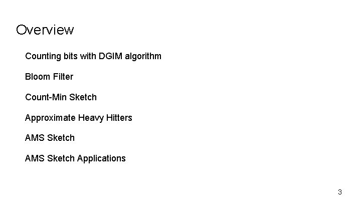 Overview Counting bits with DGIM algorithm Bloom Filter Count-Min Sketch Approximate Heavy Hitters AMS