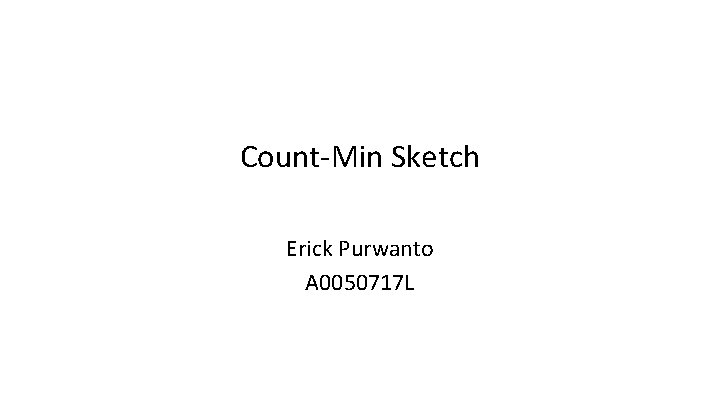 Count-Min Sketch Erick Purwanto A 0050717 L 