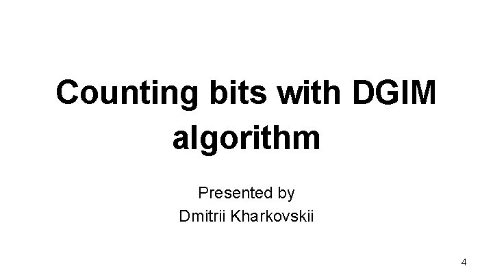 Counting bits with DGIM algorithm Presented by Dmitrii Kharkovskii 4 