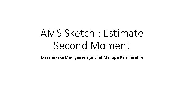 AMS Sketch : Estimate Second Moment Dissanayaka Mudiyanselage Emil Manupa Karunaratne 