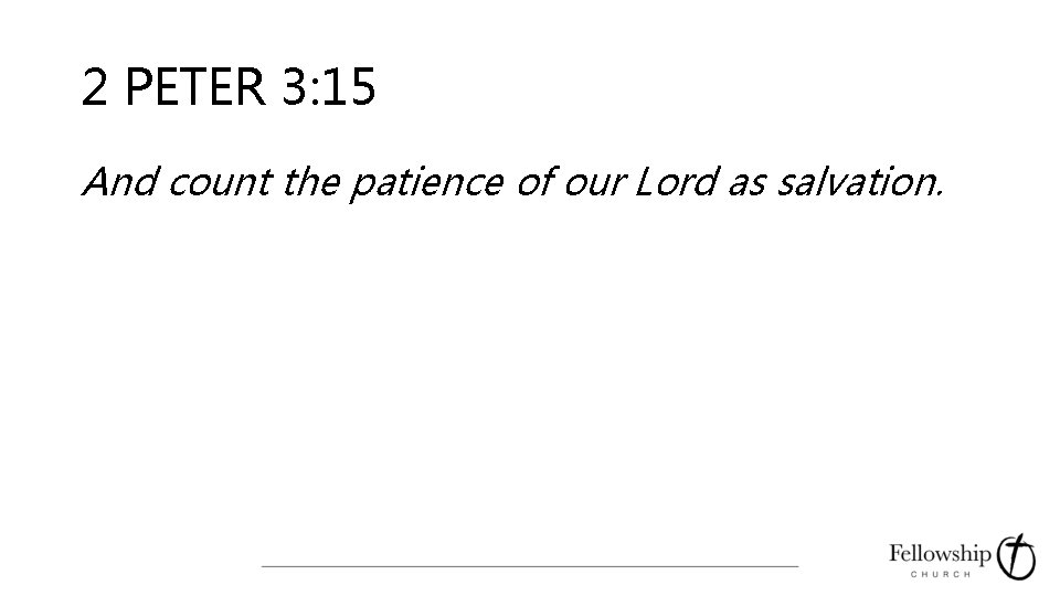 2 PETER 3: 15 And count the patience of our Lord as salvation. 