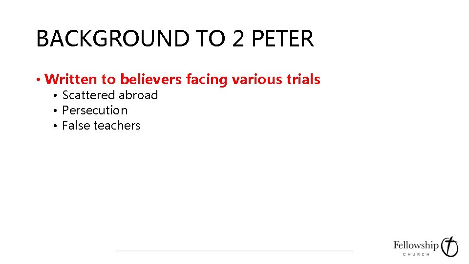 BACKGROUND TO 2 PETER • Written to believers facing various trials • Scattered abroad