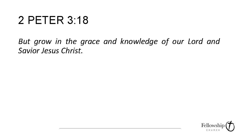 2 PETER 3: 18 But grow in the grace and knowledge of our Lord