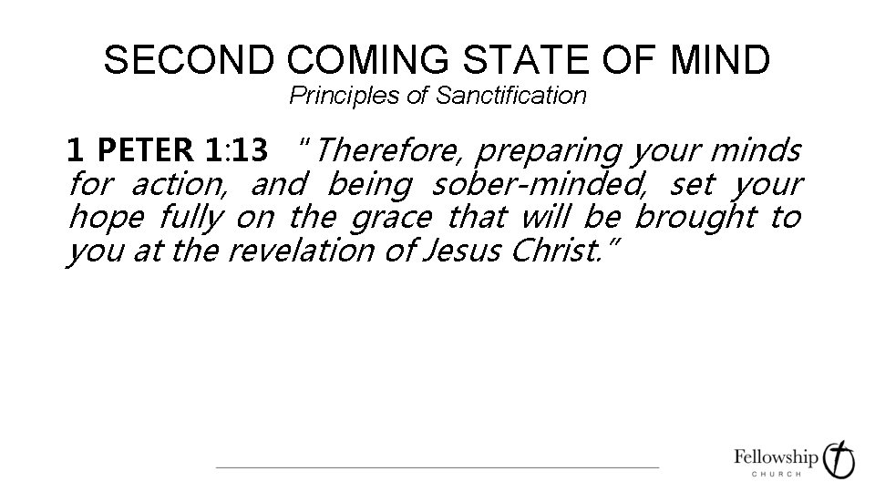 SECOND COMING STATE OF MIND Principles of Sanctification 1 PETER 1: 13 “Therefore, preparing
