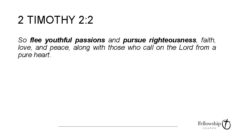 2 TIMOTHY 2: 2 So flee youthful passions and pursue righteousness, faith, love, and