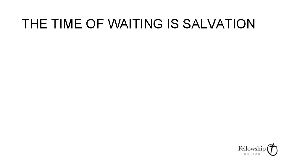 THE TIME OF WAITING IS SALVATION 