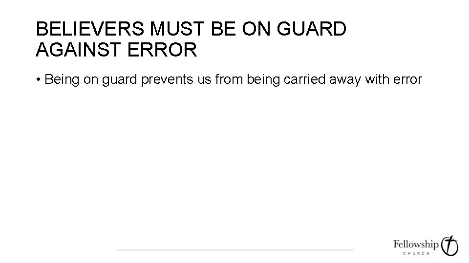 BELIEVERS MUST BE ON GUARD AGAINST ERROR • Being on guard prevents us from
