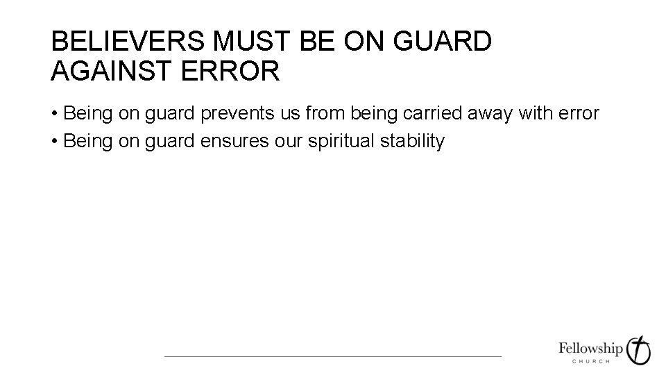 BELIEVERS MUST BE ON GUARD AGAINST ERROR • Being on guard prevents us from