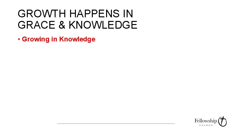 GROWTH HAPPENS IN GRACE & KNOWLEDGE • Growing in Knowledge 