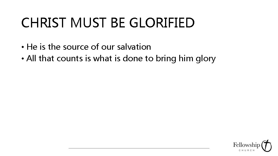 CHRIST MUST BE GLORIFIED • He is the source of our salvation • All