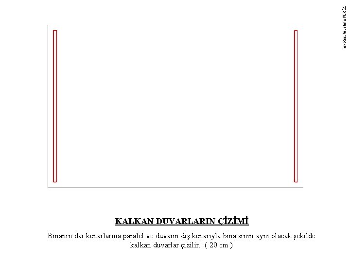 Tek. Res. Mustafa PERİZ KALKAN DUVARLARIN ÇİZİMİ Binanın dar kenarlarına paralel ve duvarın dış