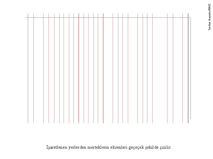 Tek. Res. Mustafa PERİZ İşaretlenen yerlerden merteklerin eksenleri geçeçek şekilde çizilir. 