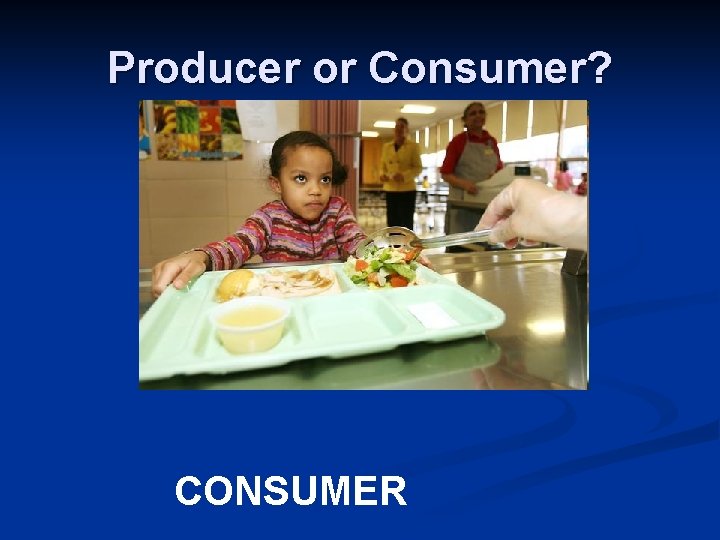 Producer or Consumer? CONSUMER 