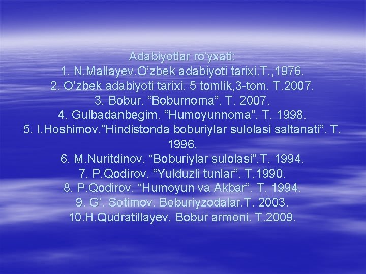Adabiyotlar ro’yxati: 1. N. Mallayev. O’zbek adabiyoti tarixi. T. , 1976. 2. O’zbek adabiyoti Adabiyotlar ro’yxati: 1. N. Mallayev. O’zbek adabiyoti tarixi. T. , 1976. 2. O’zbek adabiyoti