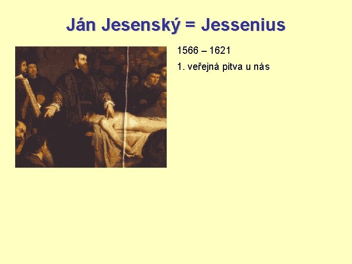 Ján Jesenský = Jessenius 1566 – 1621 1. veřejná pitva u nás 