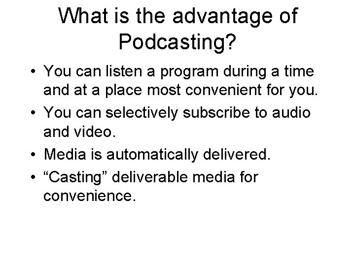 What is the advantage of Podcasting? • You can listen a program during a