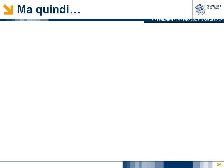 Ma quindi… DIPARTIMENTO DI ELETTRONICA E INFORMAZIONE 54 