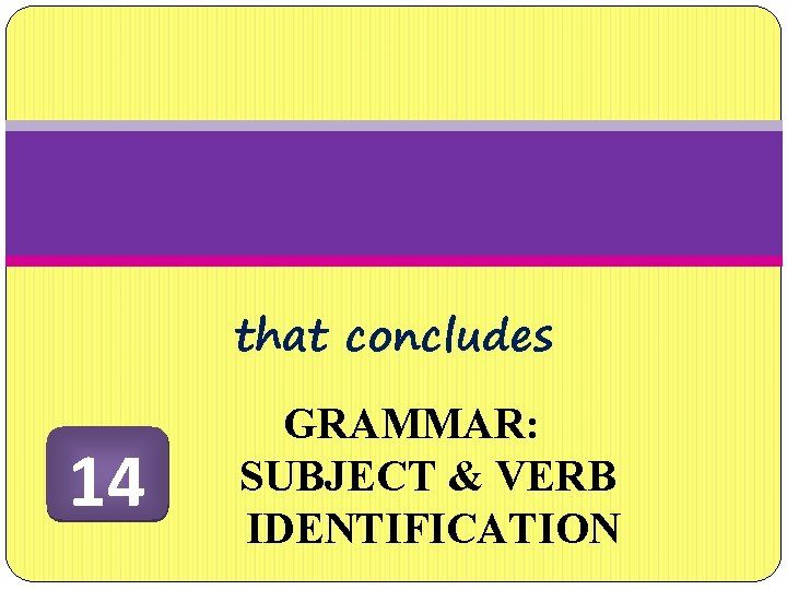 that concludes 14 GRAMMAR: SUBJECT & VERB IDENTIFICATION 