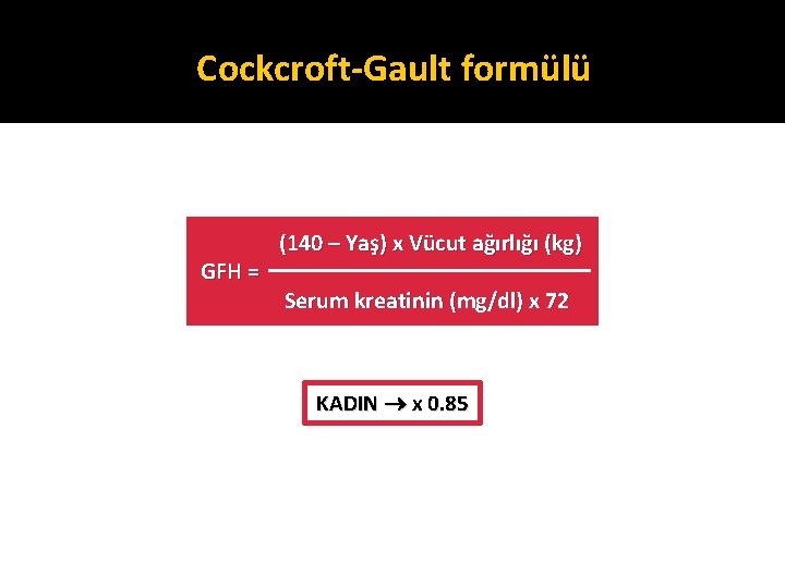 Cockcroft-Gault formülü GFH = (140 – Yaş) x Vücut ağırlığı (kg) Serum kreatinin (mg/dl)