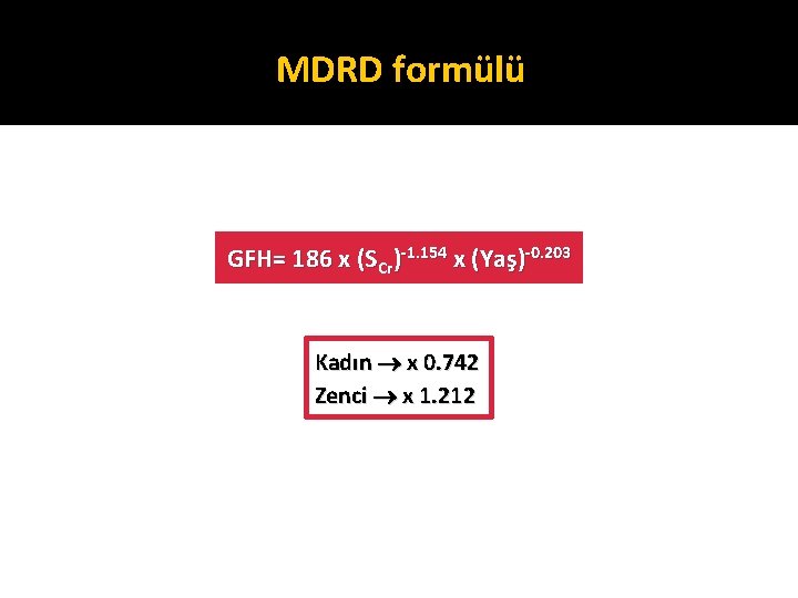 MDRD formülü GFH= 186 x (SCr)-1. 154 x (Yaş)-0. 203 Kadın x 0. 742