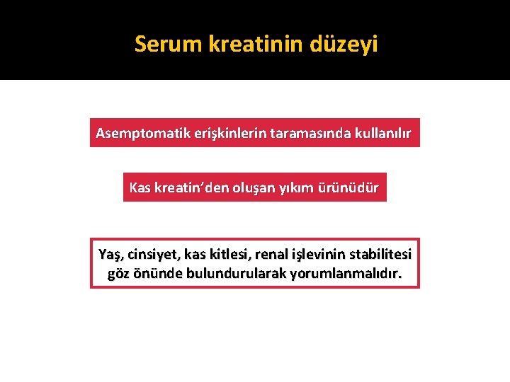 Serum kreatinin düzeyi Asemptomatik erişkinlerin taramasında kullanılır Kas kreatin’den oluşan yıkım ürünüdür Yaş, cinsiyet,