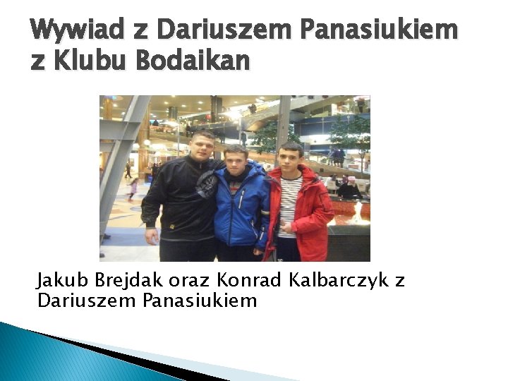 Wywiad z Dariuszem Panasiukiem z Klubu Bodaikan Jakub Brejdak oraz Konrad Kalbarczyk z Dariuszem