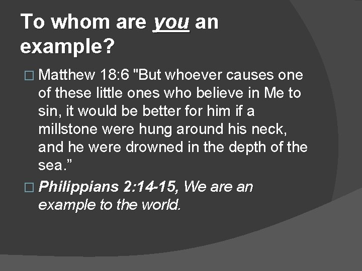 To whom are you an example? � Matthew 18: 6 "But whoever causes one
