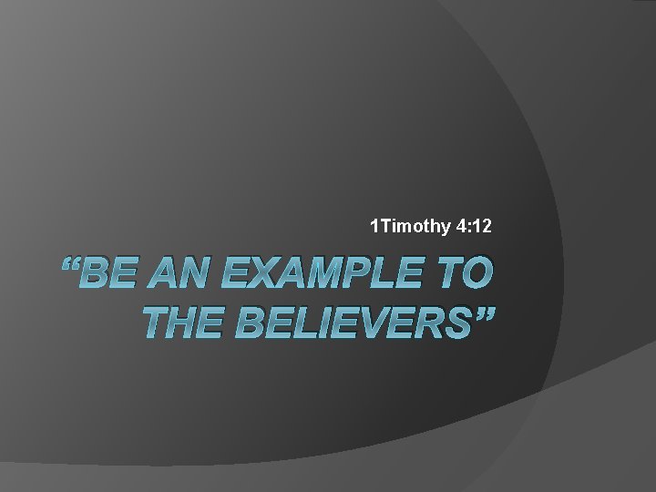 1 Timothy 4: 12 “BE AN EXAMPLE TO THE BELIEVERS” 