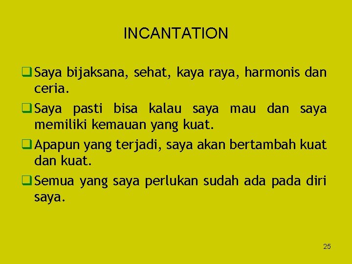 INCANTATION q Saya bijaksana, sehat, kaya raya, harmonis dan ceria. q Saya pasti bisa