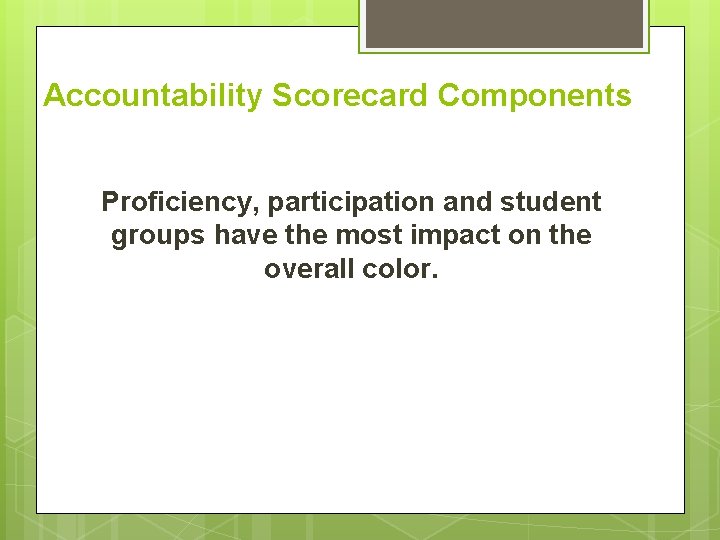 Accountability Scorecard Components Proficiency, participation and student groups have the most impact on the