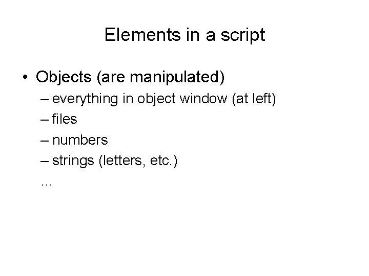 Elements in a script • Objects (are manipulated) – everything in object window (at