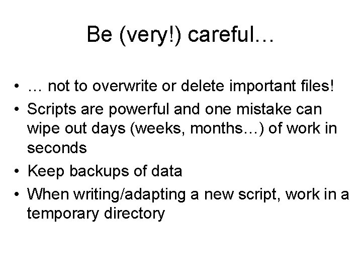 Be (very!) careful… • … not to overwrite or delete important files! • Scripts