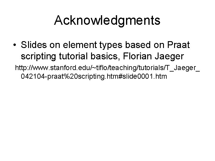 Acknowledgments • Slides on element types based on Praat scripting tutorial basics, Florian Jaeger